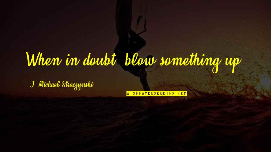 Enfrentando Los Temores Quotes By J. Michael Straczynski: When in doubt, blow something up.