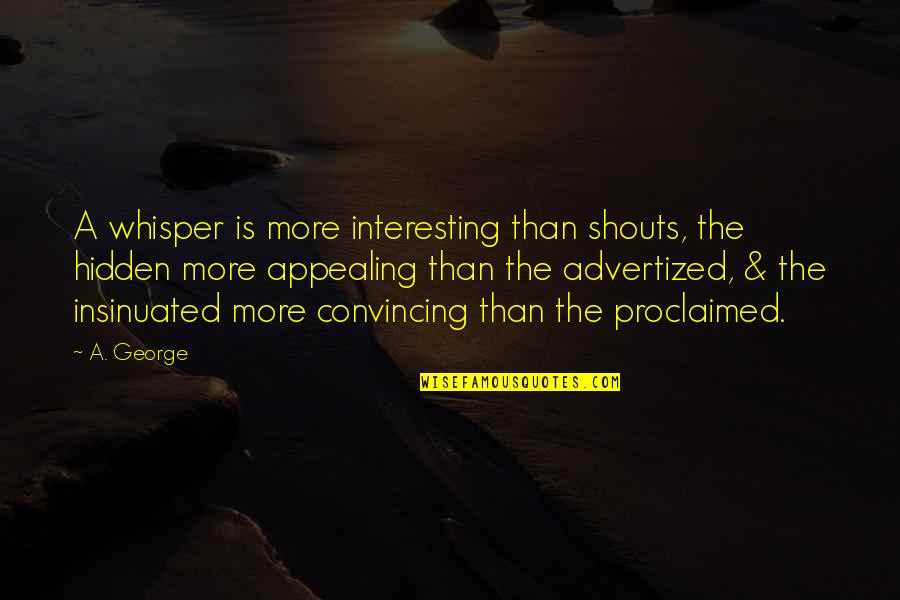 Enga Ado Quotes By A. George: A whisper is more interesting than shouts, the Enga Ado Quotes By A. George: A whisper is more interesting than shouts, the