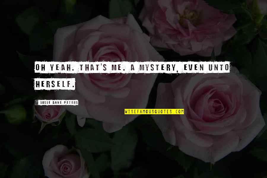 Enga Ado Quotes By Julie Anne Peters: Oh yeah. That's me. A mystery, even unto Enga Ado Quotes By Julie Anne Peters: Oh yeah. That's me. A mystery, even unto