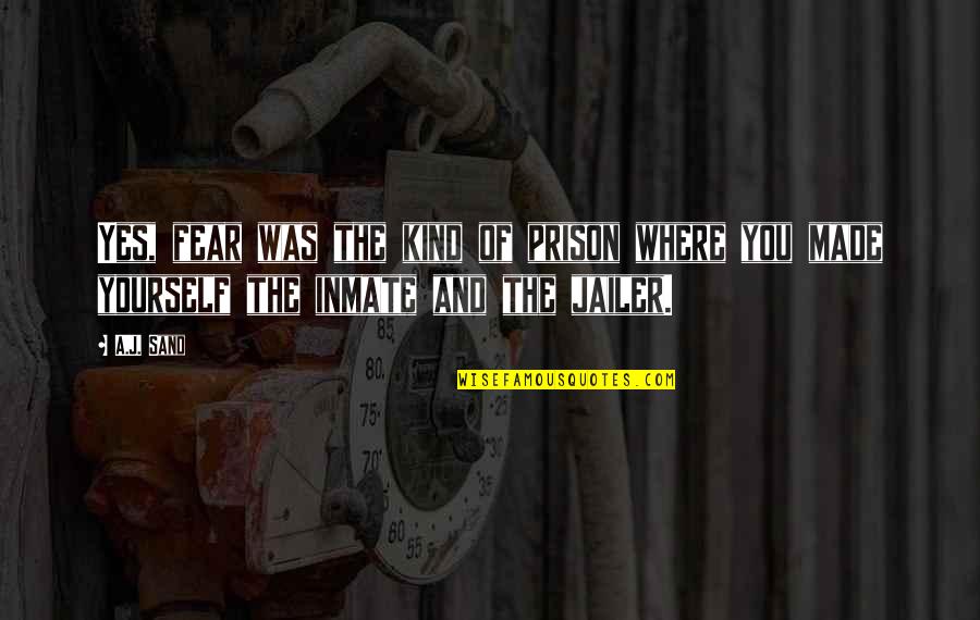 Enga O A Primera Vista Quotes By A.J. Sand: Yes, fear was the kind of prison where