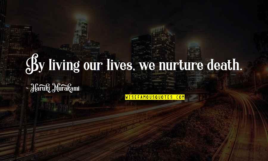 Enga O A Primera Vista Quotes By Haruki Murakami: By living our lives, we nurture death. Enga O A Primera Vista Quotes By Haruki Murakami: By living our lives, we nurture death.