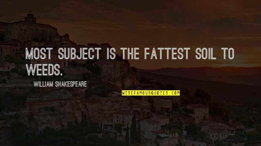 Engaddi Quotes By William Shakespeare: Most subject is the fattest soil to weeds.