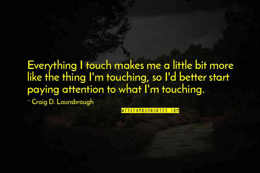 Engage Me Quotes By Craig D. Lounsbrough: Everything I touch makes me a little bit Engage Me Quotes By Craig D. Lounsbrough: Everything I touch makes me a little bit