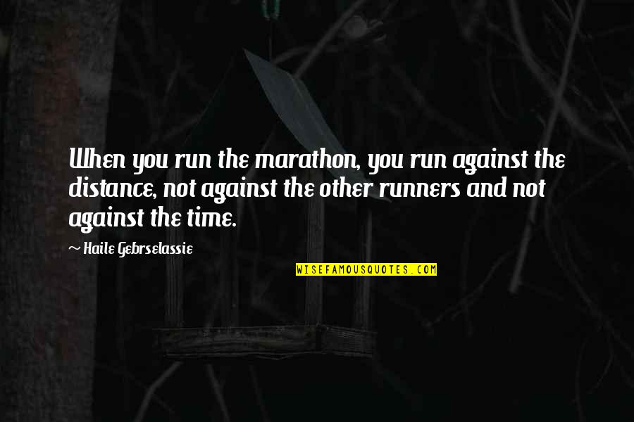 Engage Me Quotes By Haile Gebrselassie: When you run the marathon, you run against Engage Me Quotes By Haile Gebrselassie: When you run the marathon, you run against