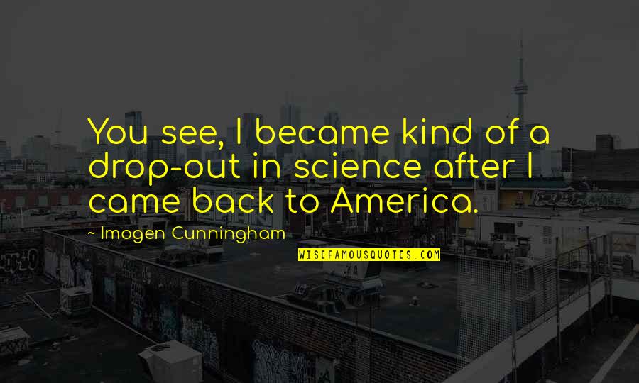 Engage Me Quotes By Imogen Cunningham: You see, I became kind of a drop-out Engage Me Quotes By Imogen Cunningham: You see, I became kind of a drop-out