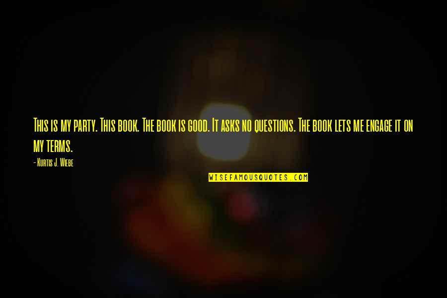Engage Me Quotes By Kurtis J. Wiebe: This is my party. This book. The book Engage Me Quotes By Kurtis J. Wiebe: This is my party. This book. The book