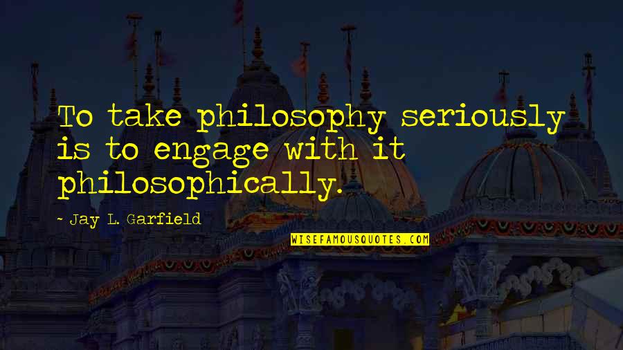 Engage Quotes By Jay L. Garfield: To take philosophy seriously is to engage with