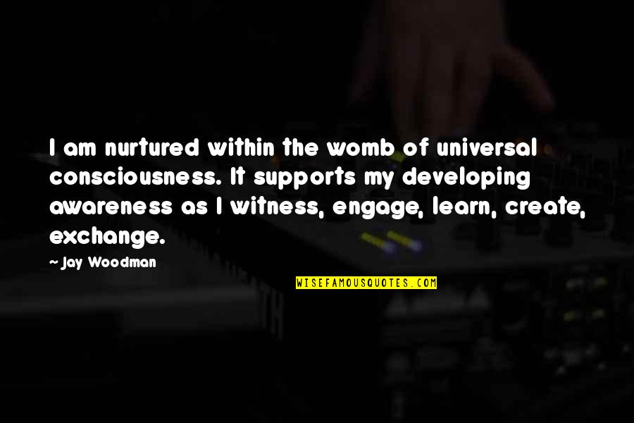 Engage Quotes By Jay Woodman: I am nurtured within the womb of universal