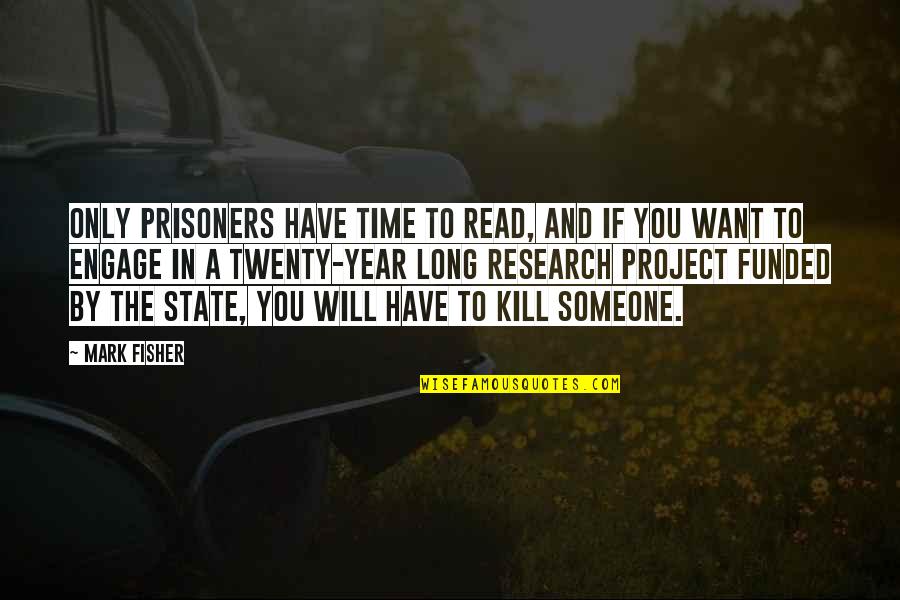 Engage Quotes By Mark Fisher: Only prisoners have time to read, and if