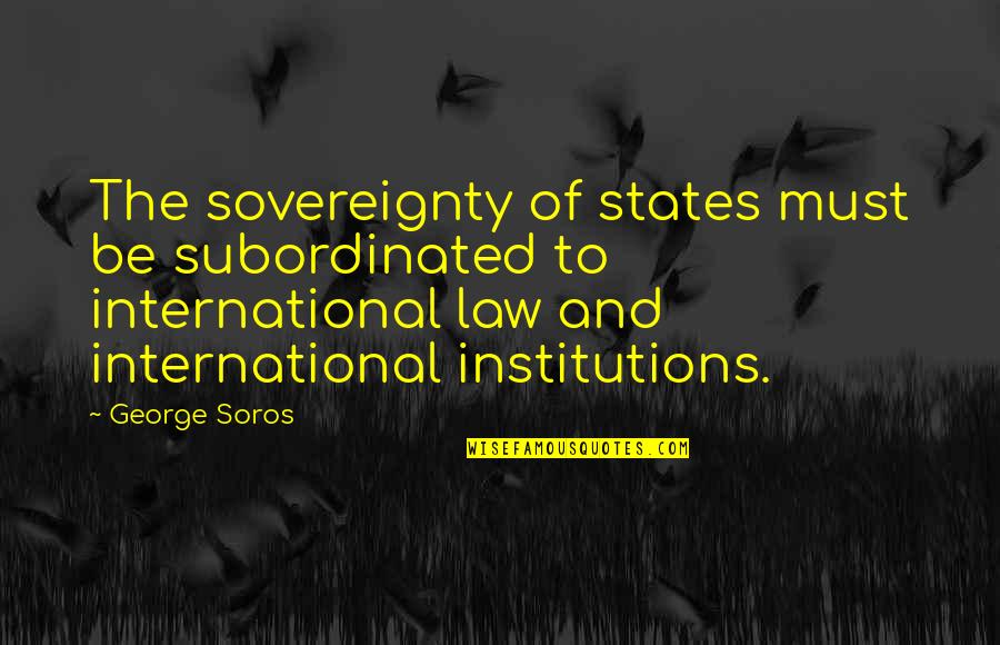 Engaged Associates Quotes By George Soros: The sovereignty of states must be subordinated to