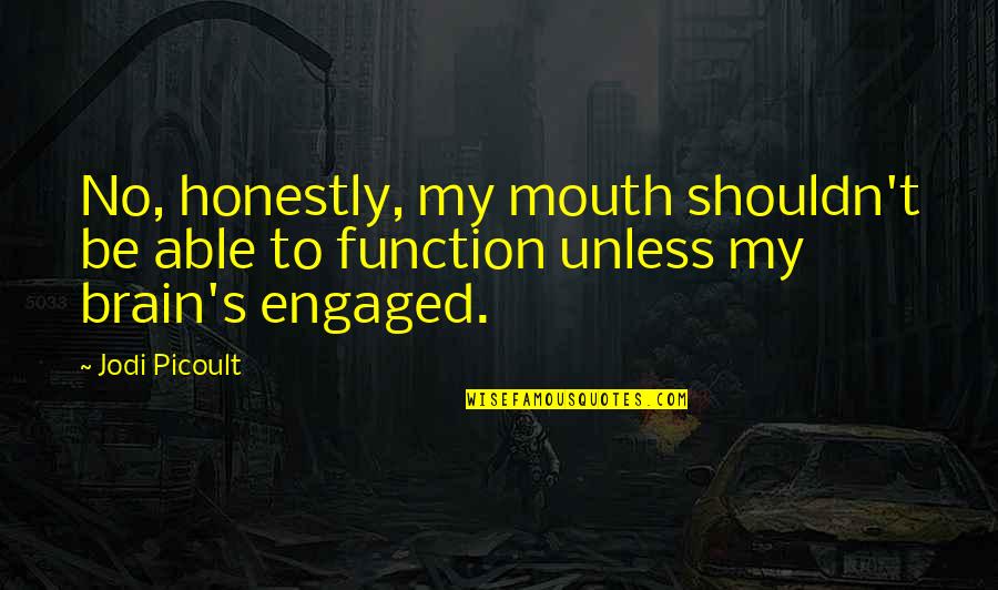 Engaged Life Quotes By Jodi Picoult: No, honestly, my mouth shouldn't be able to