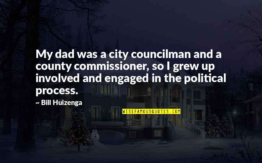 Engaged Quotes By Bill Huizenga: My dad was a city councilman and a