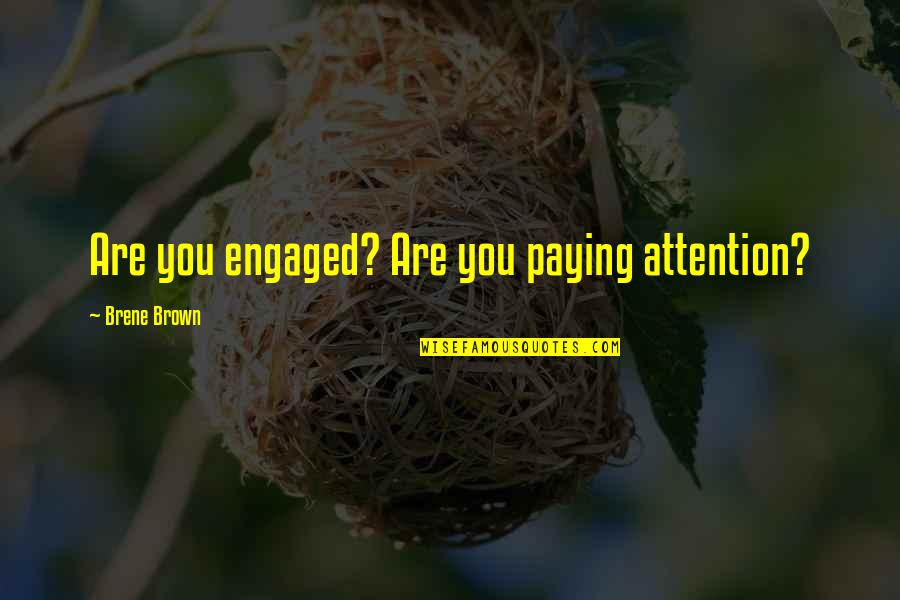 Engaged Quotes By Brene Brown: Are you engaged? Are you paying attention?