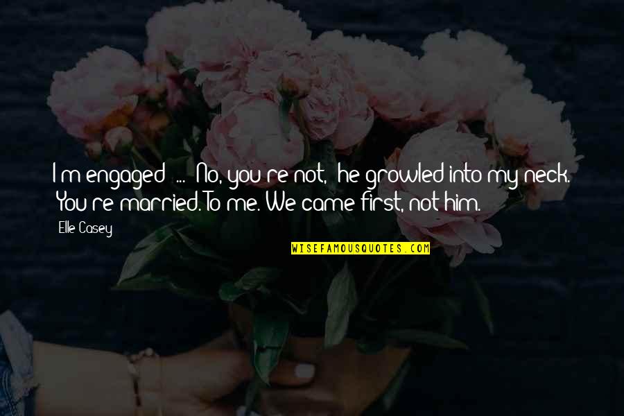 Engaged To Him Quotes By Elle Casey: I'm engaged" ... "No, you're not," he growled