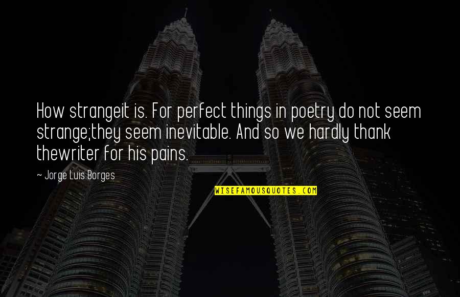 Engagement And Love Quotes By Jorge Luis Borges: How strangeit is. For perfect things in poetry