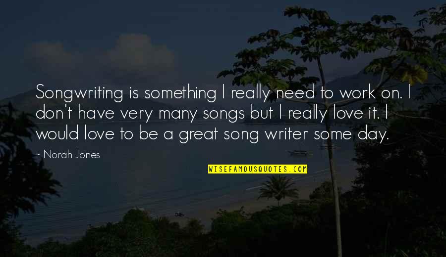 Engagement Cute Quotes By Norah Jones: Songwriting is something I really need to work Engagement Cute Quotes By Norah Jones: Songwriting is something I really need to work