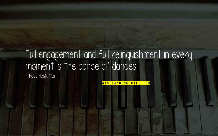 Engagement Dance Quotes By Ross Hostetter: Full engagement and full relinquishment in every moment