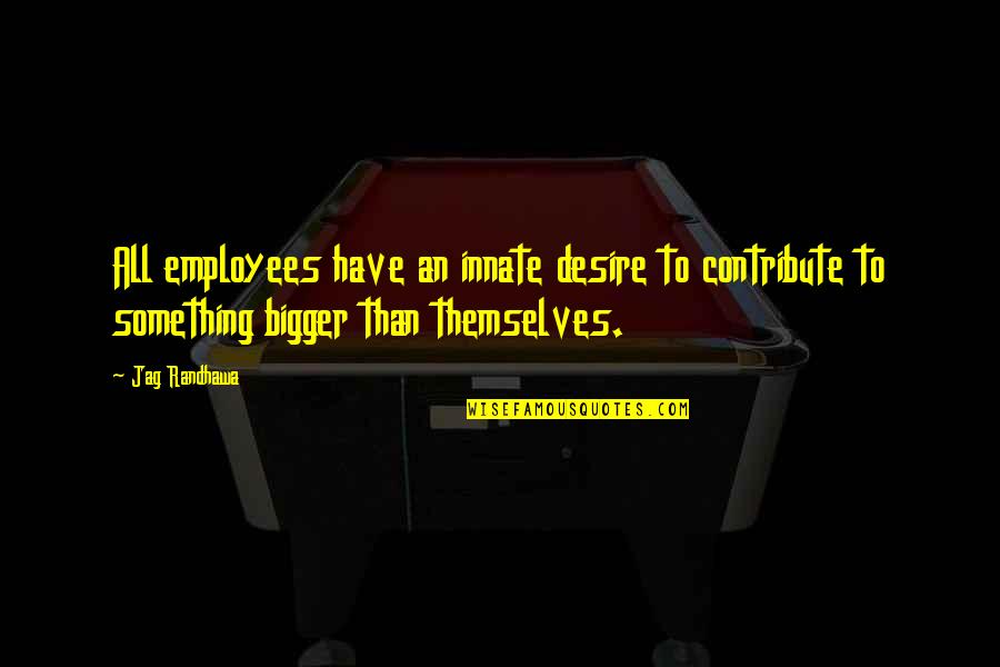 Engagement Employee Quotes By Jag Randhawa: All employees have an innate desire to contribute
