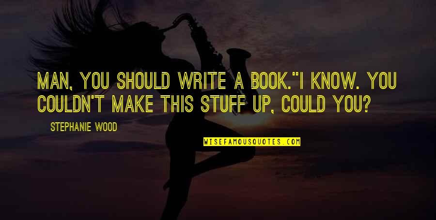 Engagement Hint Quotes By Stephanie Wood: Man, you should write a book.''I know. You