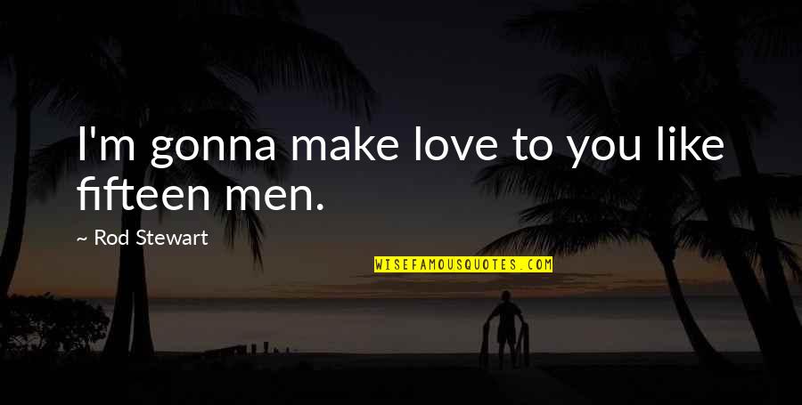 Engagement Toast Quotes By Rod Stewart: I'm gonna make love to you like fifteen Engagement Toast Quotes By Rod Stewart: I'm gonna make love to you like fifteen