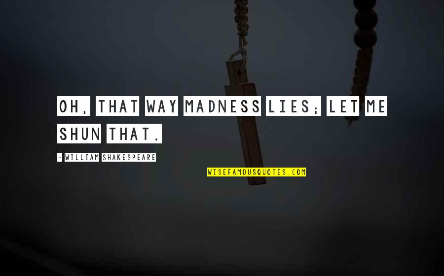 Engagements Quotes And Quotes By William Shakespeare: Oh, that way madness lies; let me shun Engagements Quotes And Quotes By William Shakespeare: Oh, that way madness lies; let me shun