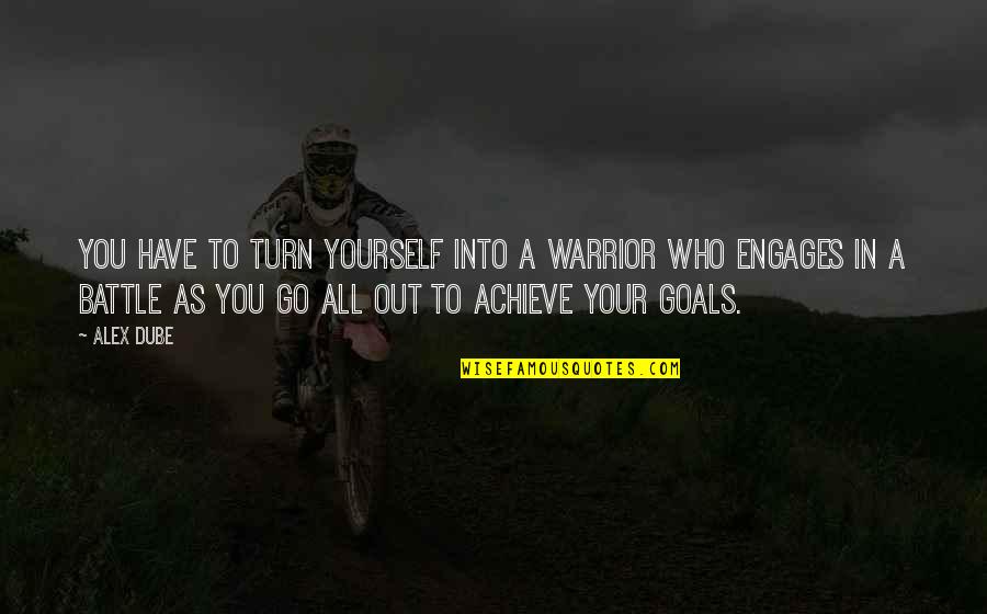 Engages Quotes By Alex Dube: You have to turn yourself into a warrior