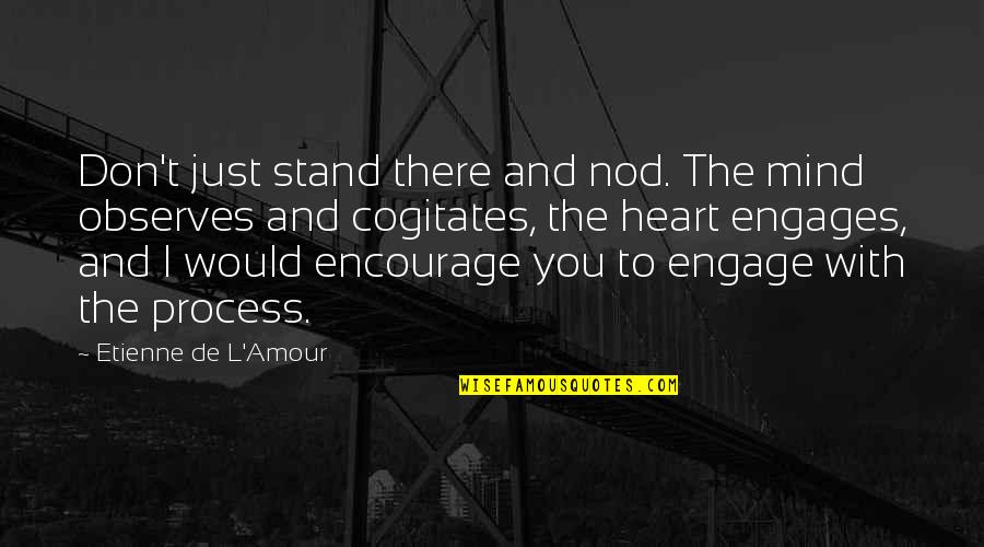 Engages Quotes By Etienne De L'Amour: Don't just stand there and nod. The mind