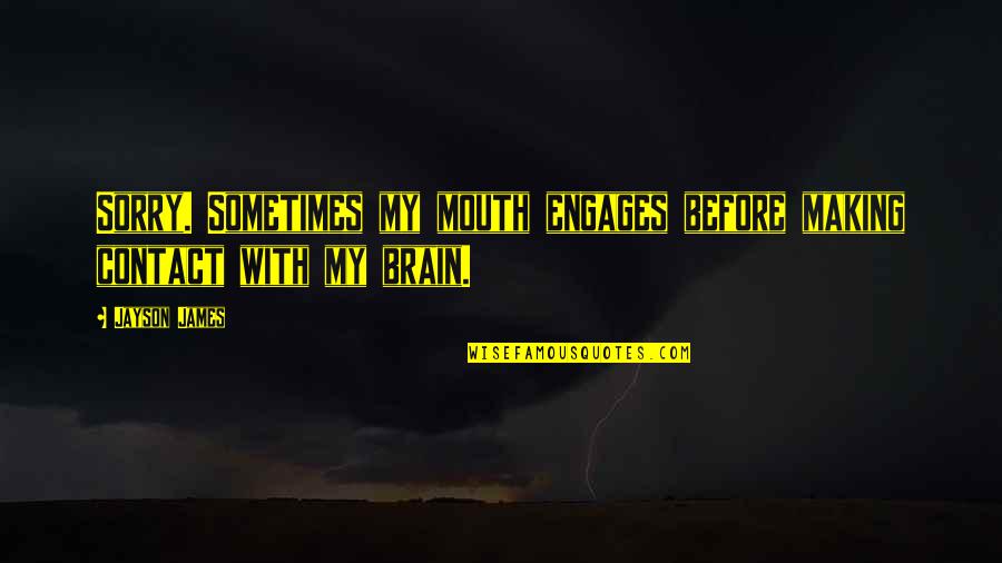 Engages Quotes By Jayson James: Sorry. Sometimes my mouth engages before making contact