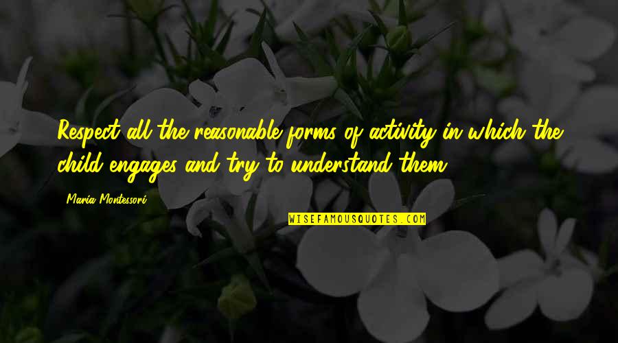 Engages Quotes By Maria Montessori: Respect all the reasonable forms of activity in