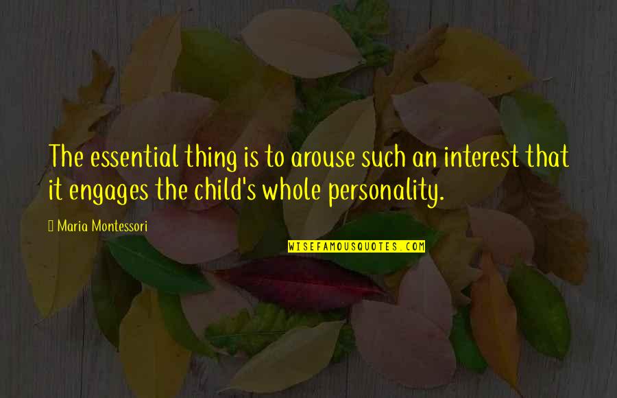 Engages Quotes By Maria Montessori: The essential thing is to arouse such an