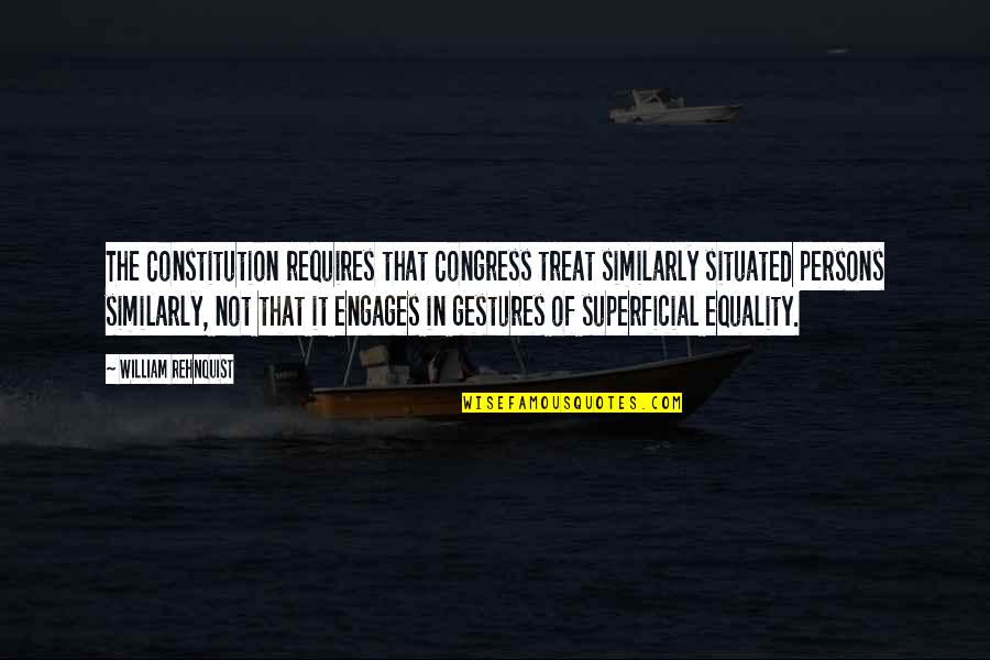 Engages Quotes By William Rehnquist: The Constitution requires that Congress treat similarly situated Engages Quotes By William Rehnquist: The Constitution requires that Congress treat similarly situated