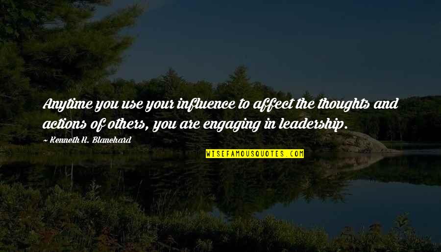 Engaging Leadership Quotes By Kenneth H. Blanchard: Anytime you use your influence to affect the