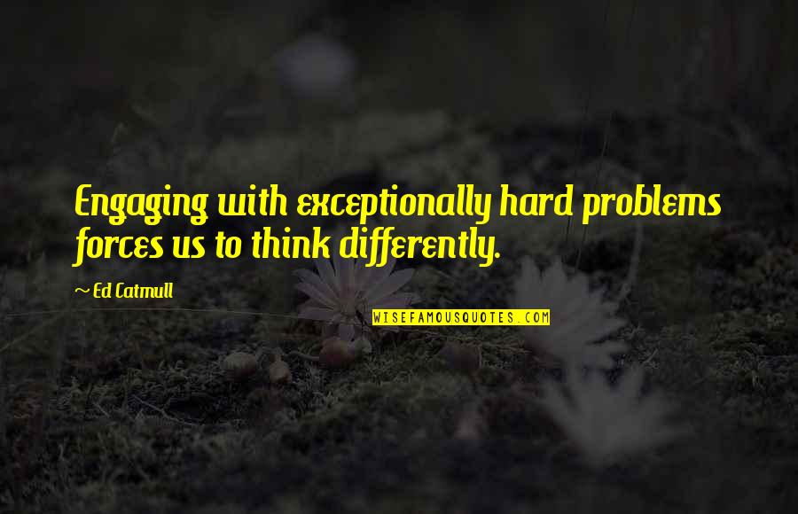 Engaging Quotes By Ed Catmull: Engaging with exceptionally hard problems forces us to