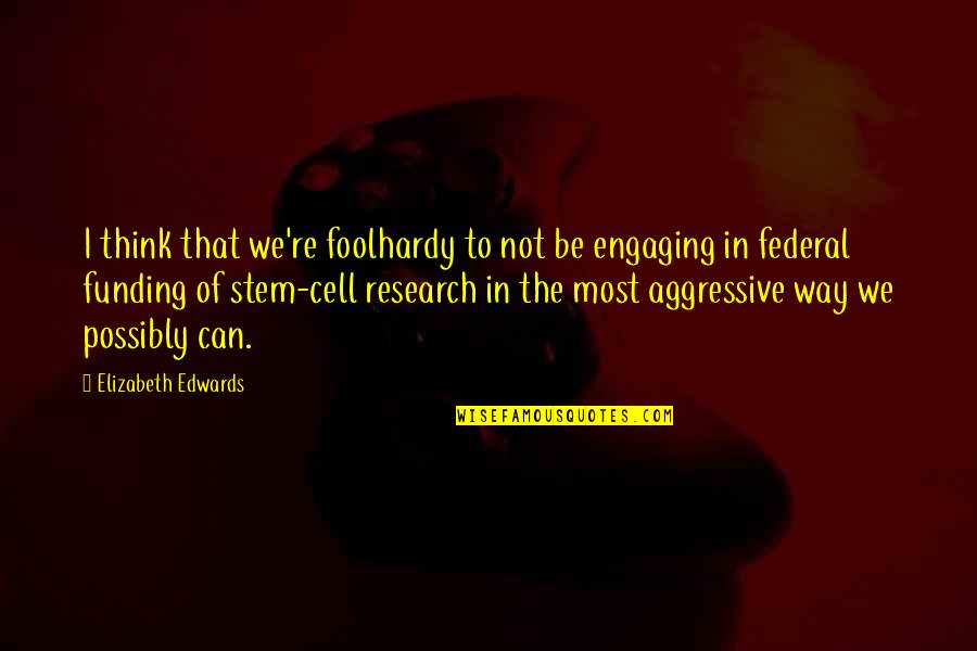 Engaging Quotes By Elizabeth Edwards: I think that we're foolhardy to not be