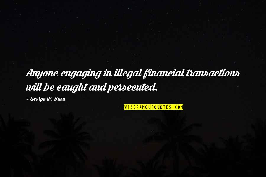 Engaging Quotes By George W. Bush: Anyone engaging in illegal financial transactions will be