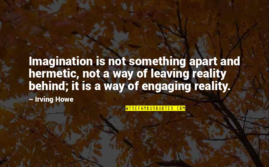 Engaging Quotes By Irving Howe: Imagination is not something apart and hermetic, not