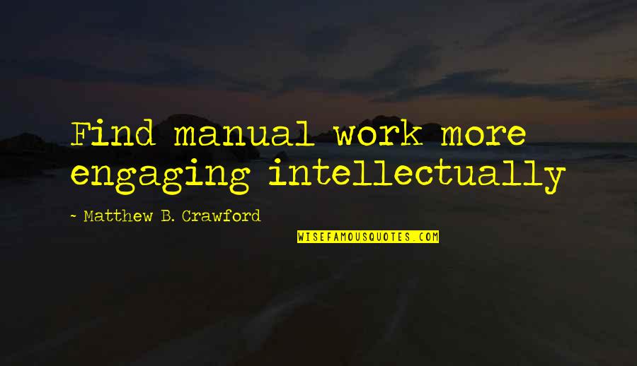 Engaging Quotes By Matthew B. Crawford: Find manual work more engaging intellectually
