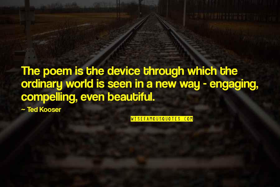 Engaging Quotes By Ted Kooser: The poem is the device through which the