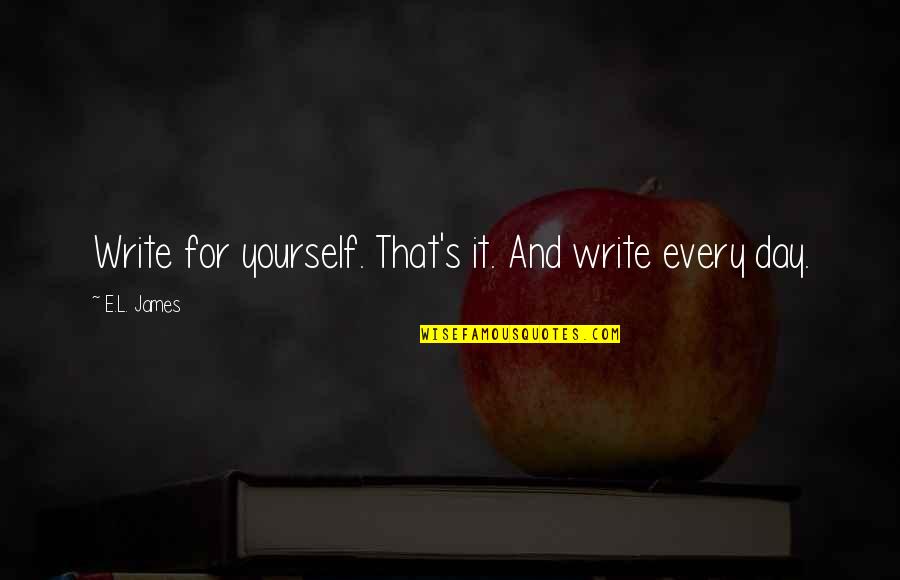 Engagingly Quotes By E.L. James: Write for yourself. That's it. And write every Engagingly Quotes By E.L. James: Write for yourself. That's it. And write every
