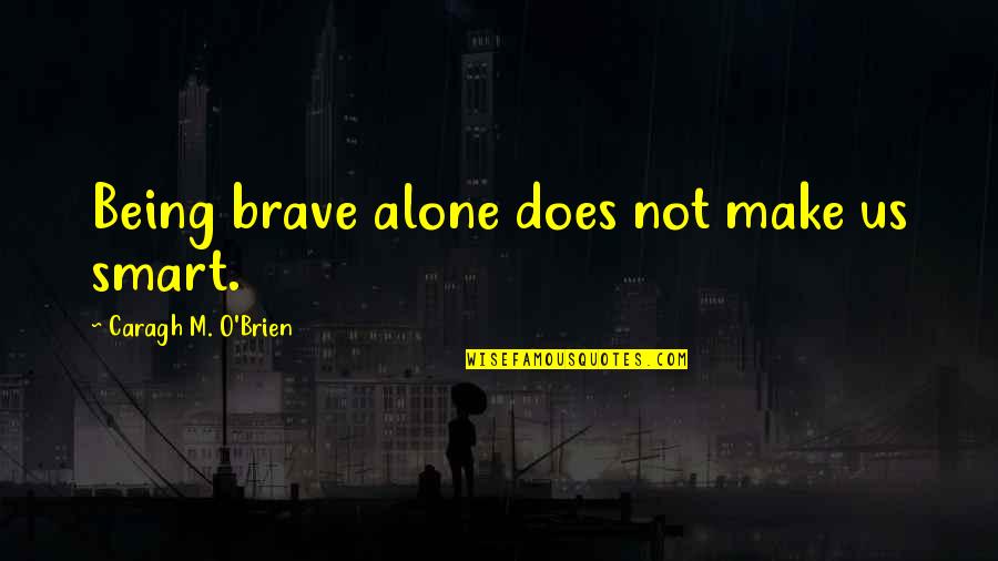 Enganame Quotes By Caragh M. O'Brien: Being brave alone does not make us smart. Enganame Quotes By Caragh M. O'Brien: Being brave alone does not make us smart.