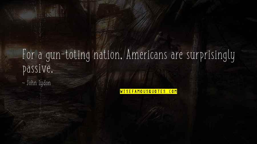 Enganame Quotes By John Lydon: For a gun-toting nation, Americans are surprisingly passive.