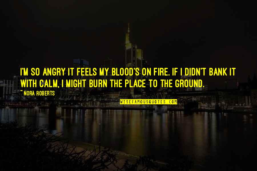 Enganamouit Quotes By Nora Roberts: I'm so angry it feels my blood's on