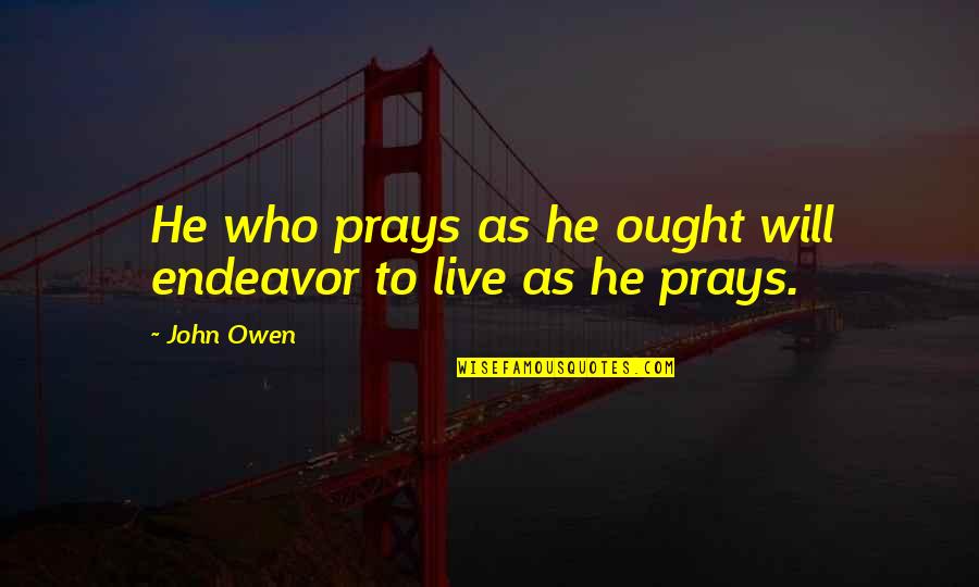 Enganchate Quotes By John Owen: He who prays as he ought will endeavor