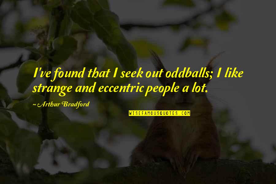 Enganent Quotes By Arthur Bradford: I've found that I seek out oddballs; I