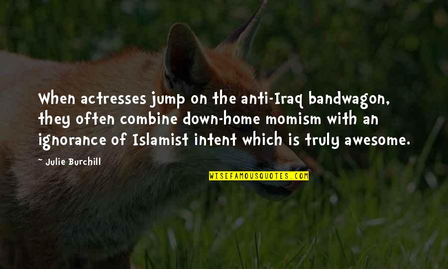 Engangsservice Quotes By Julie Burchill: When actresses jump on the anti-Iraq bandwagon, they