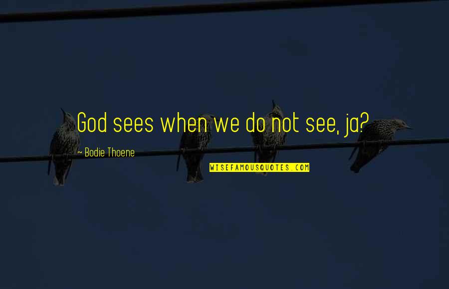 Engate Quotes By Bodie Thoene: God sees when we do not see, ja? Engate Quotes By Bodie Thoene: God sees when we do not see, ja?