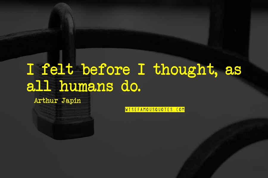 Engdahl Ranch Quotes By Arthur Japin: I felt before I thought, as all humans