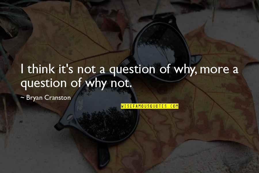 Engdall Quotes By Bryan Cranston: I think it's not a question of why, Engdall Quotes By Bryan Cranston: I think it's not a question of why,