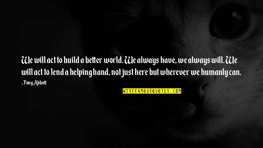 Engdall Quotes By Tony Abbott: We will act to build a better world. Engdall Quotes By Tony Abbott: We will act to build a better world.
