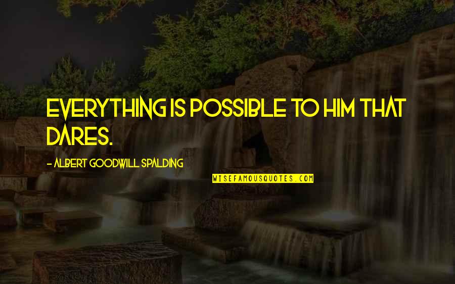 Enged Ly Quotes By Albert Goodwill Spalding: Everything is possible to him that dares. Enged Ly Quotes By Albert Goodwill Spalding: Everything is possible to him that dares.